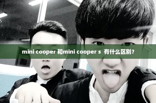 mini cooper 和mini cooper s  有什么区别？