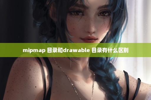 mipmap 目录和drawable 目录有什么区别