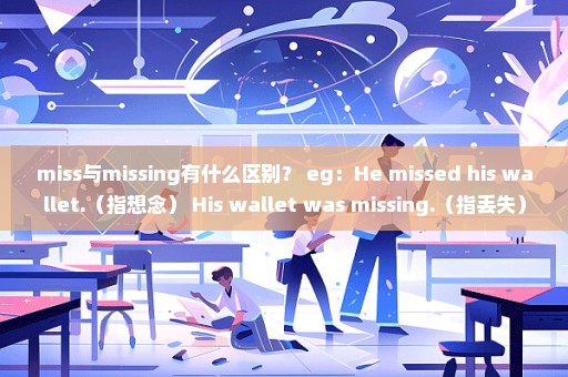 miss与missing有什么区别？ eg：He missed his wallet.（指想念） His wallet was missing.（指丢失）