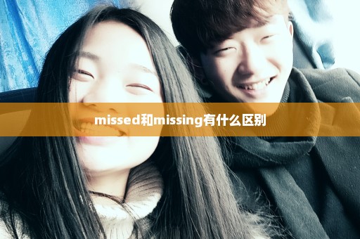 missed和missing有什么区别