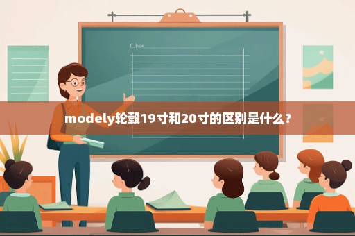 modely轮毂19寸和20寸的区别是什么？