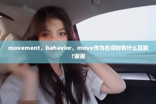 movement，bahavior，move作为名词时有什么区别?谢谢