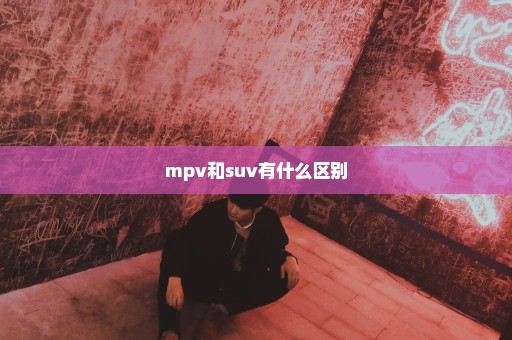 mpv和suv有什么区别