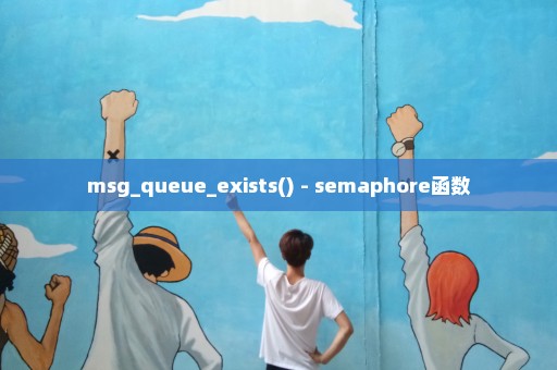 msg_queue_exists() - semaphore函数