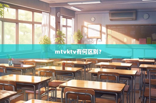 mtvktv有何区别？