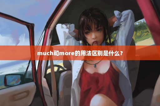 much和more的用法区别是什么？