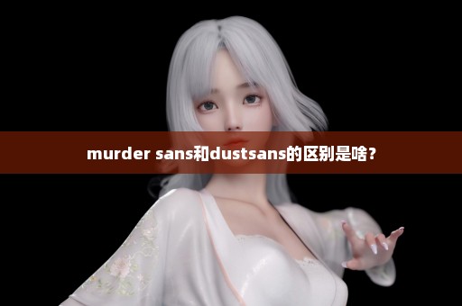 murder sans和dustsans的区别是啥？