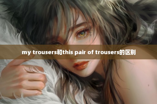 my trousers和this pair of trousers的区别