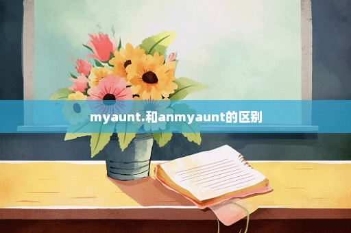 myaunt.和anmyaunt的区别