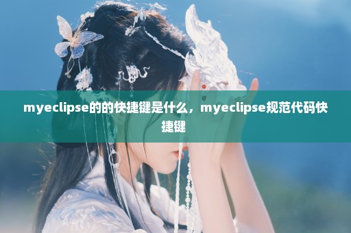 myeclipse的的快捷键是什么，myeclipse规范代码快捷键 