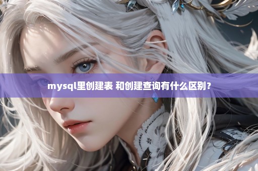 mysql里创建表 和创建查询有什么区别？