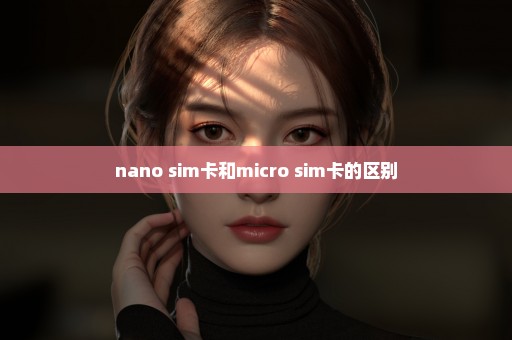 nano sim卡和micro sim卡的区别