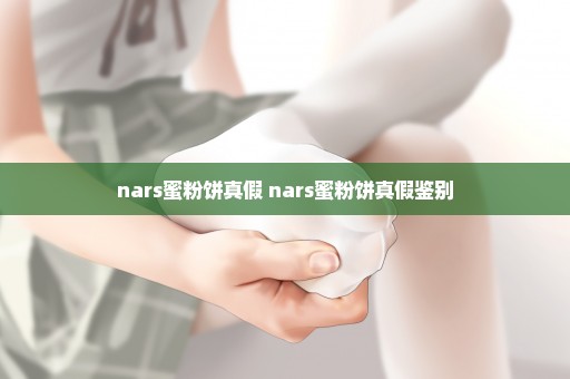 nars蜜粉饼真假 nars蜜粉饼真假鉴别