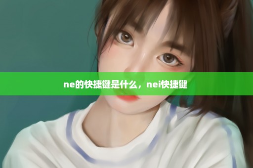 ne的快捷键是什么，nei快捷键 