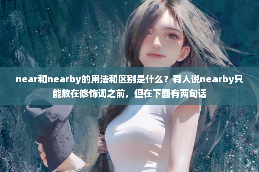 near和nearby的用法和区别是什么？有人说nearby只能放在修饰词之前，但在下面有两句话