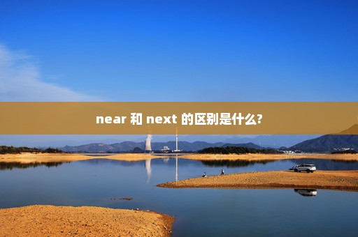 near 和 next 的区别是什么?