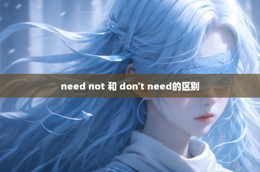 need not 和 don't need的区别