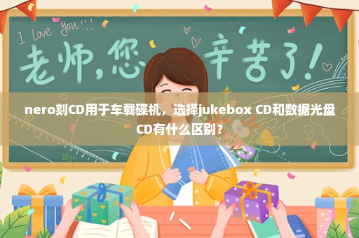 nero刻CD用于车载碟机，选择jukebox CD和数据光盘CD有什么区别？