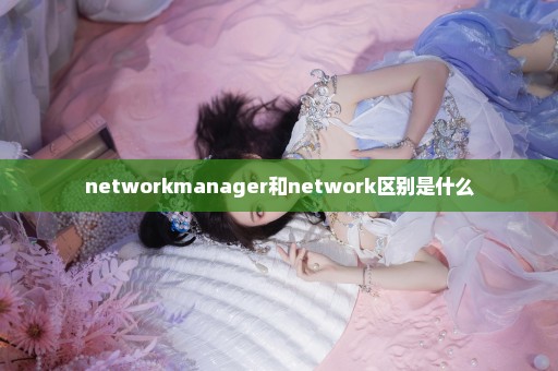 networkmanager和network区别是什么