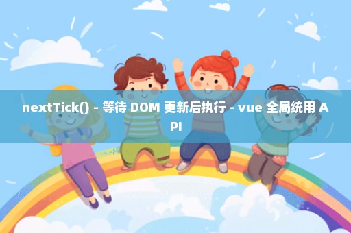 nextTick() - 等待 DOM 更新后执行 - vue 全局统用 API