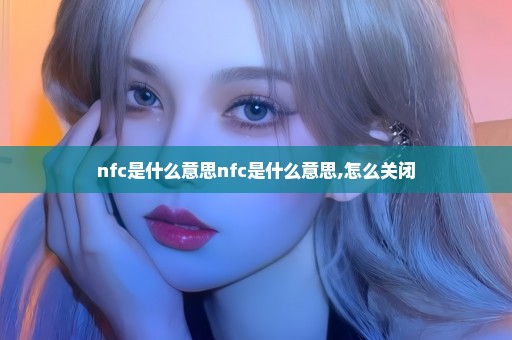 nfc是什么意思nfc是什么意思,怎么关闭