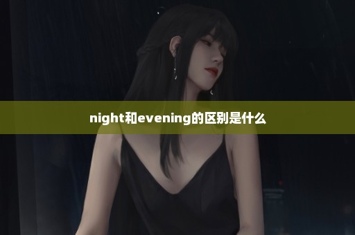 night和evening的区别是什么