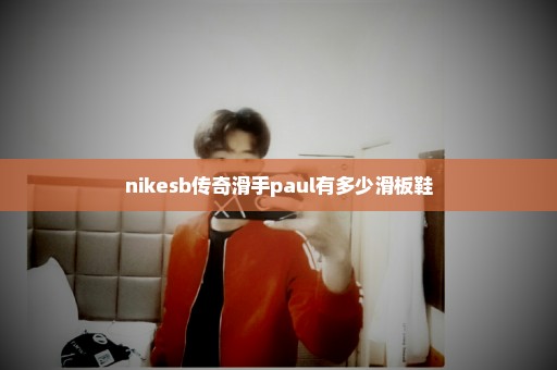 nikesb传奇滑手paul有多少滑板鞋