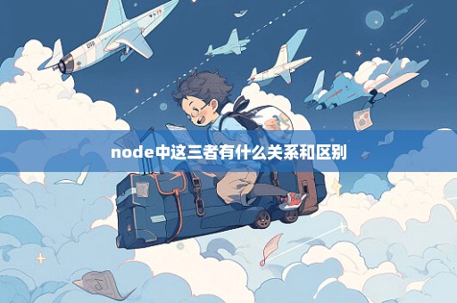 node中这三者有什么关系和区别