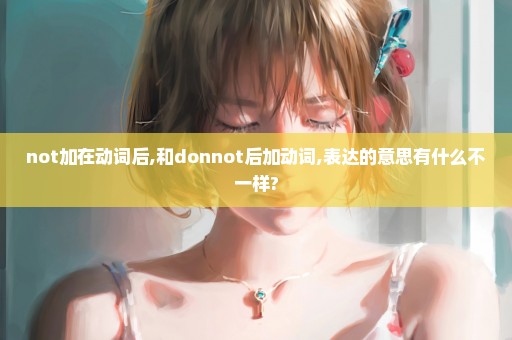 not加在动词后,和donnot后加动词,表达的意思有什么不一样?