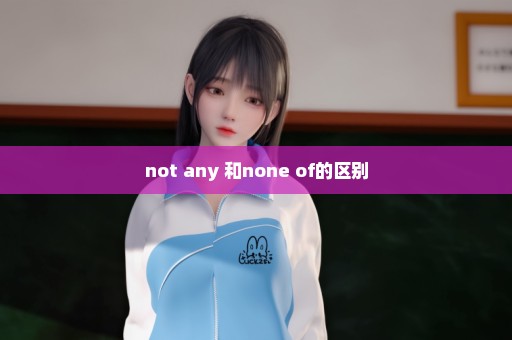 not any 和none of的区别