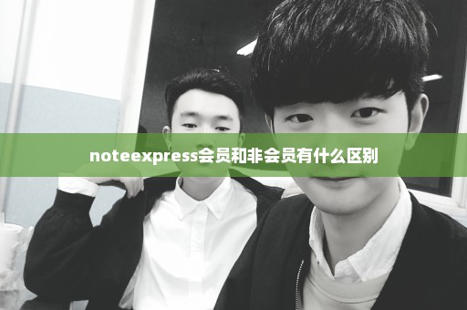 noteexpress会员和非会员有什么区别