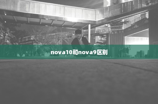 nova10和nova9区别