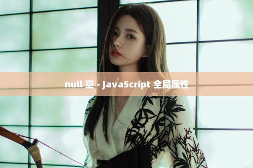 null 空 - JavaScript 全局属性