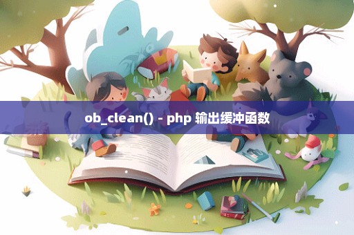 ob_clean() - php 输出缓冲函数