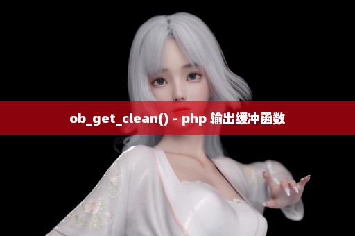 ob_get_clean() - php 输出缓冲函数