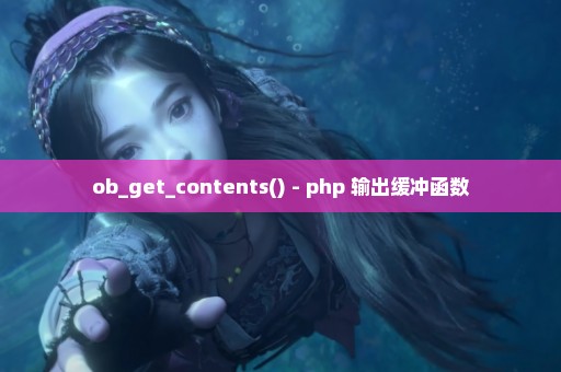 ob_get_contents() - php 输出缓冲函数