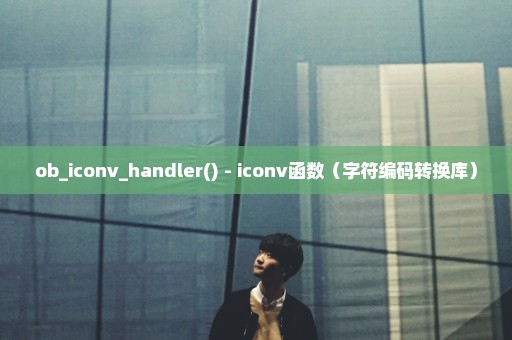 ob_iconv_handler() - iconv函数（字符编码转换库）