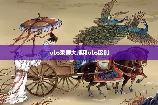 obs录屏大师和obs区别