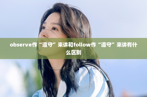 observe作“遵守”来讲和follow作“遵守”来讲有什么区别