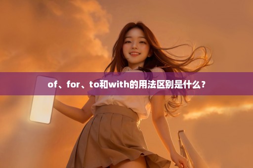 of、for、to和with的用法区别是什么？