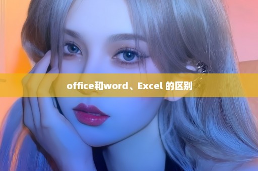 office和word、Excel 的区别