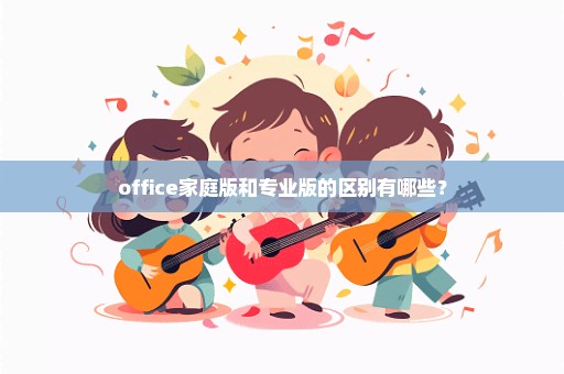 office家庭版和专业版的区别有哪些？