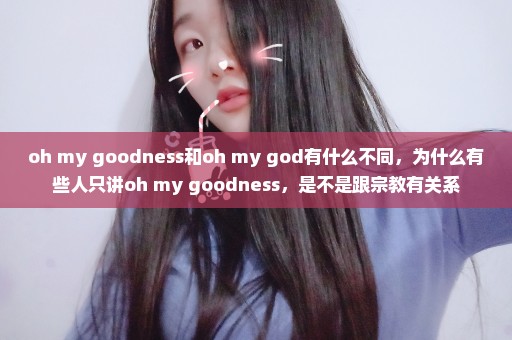 oh my goodness和oh my god有什么不同，为什么有些人只讲oh my goodness，是不是跟宗教有关系