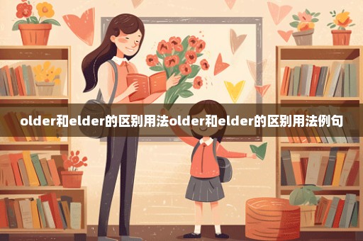 older和elder的区别用法older和elder的区别用法例句