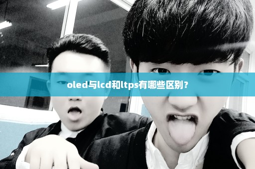 oled与lcd和ltps有哪些区别？