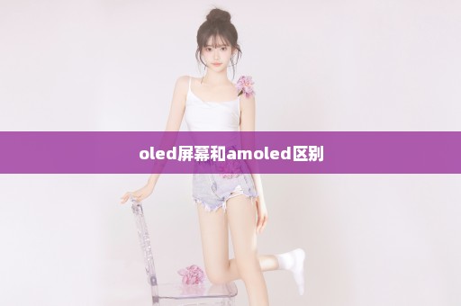 oled屏幕和amoled区别