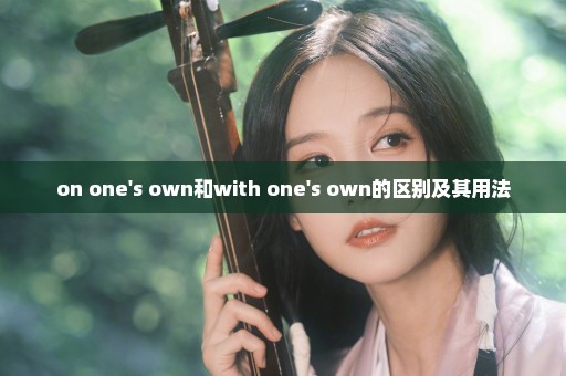 on one's own和with one's own的区别及其用法