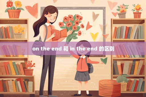 on the end 和 in the end 的区别