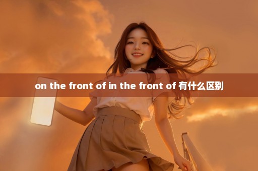 on the front of in the front of 有什么区别