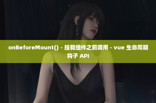 onBeforeMount() - 挂载组件之前调用 - vue 生命周期钩子 API